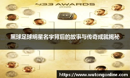黑球足球明星名字背后的故事与传奇成就揭秘