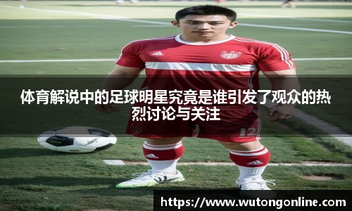 体育解说中的足球明星究竟是谁引发了观众的热烈讨论与关注